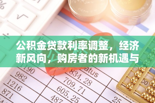 新和公积金贷款利率调整，经济新风向，购房者的新机遇与挑战