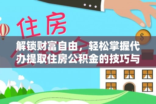 新和解锁财富自由，轻松掌握代办提取住房公积金的技巧与攻略