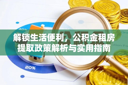 新和解锁生活便利，公积金租房提取政策解析与实用指南