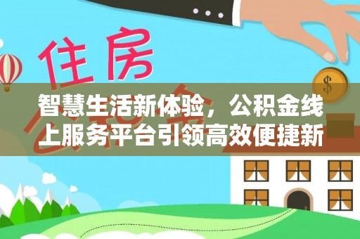 新和智慧生活新体验，公积金线上服务平台引领高效便捷新潮流