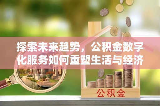 新和探索未来趋势，公积金数字化服务如何重塑生活与经济