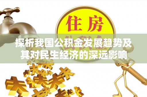 新和探析我国公积金发展趋势及其对民生经济的深远影响