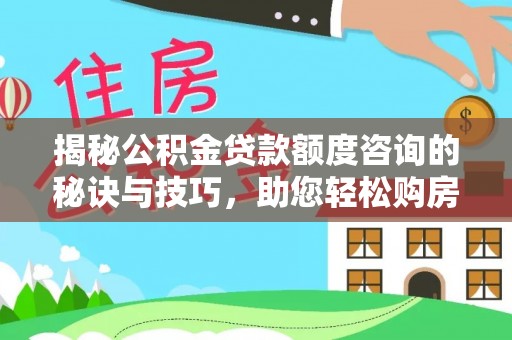 新和揭秘公积金贷款额度咨询的秘诀与技巧，助您轻松购房！