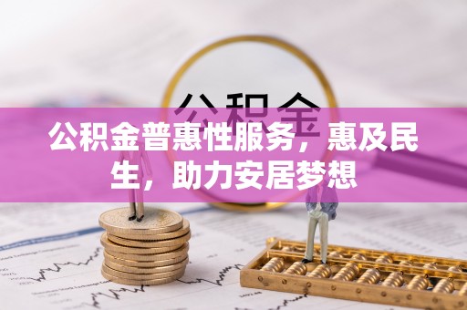 新和公积金普惠性服务，惠及民生，助力安居梦想