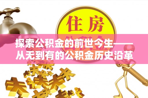 新和探索公积金的前世今生——从无到有的公积金历史沿革