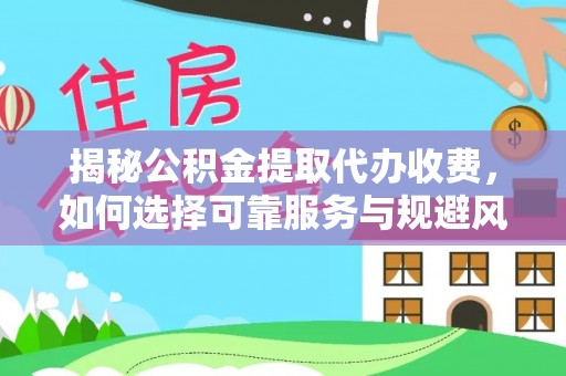 新和揭秘公积金提取代办收费，如何选择可靠服务与规避风险