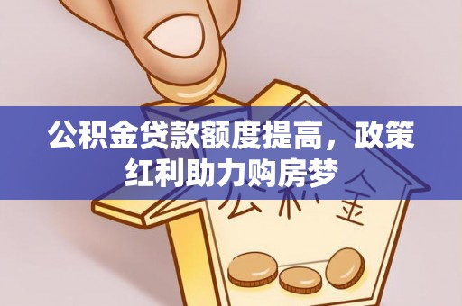 新和公积金贷款额度提高，政策红利助力购房梦