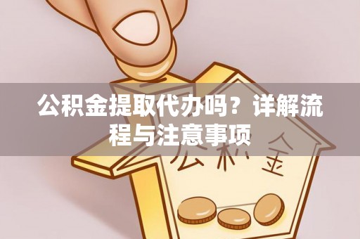 新和公积金提取代办吗？详解流程与注意事项