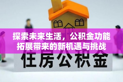 新和探索未来生活，公积金功能拓展带来的新机遇与挑战