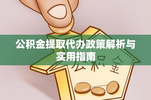 新和公积金提取代办政策解析与实用指南