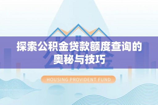 新和探索公积金贷款额度查询的奥秘与技巧