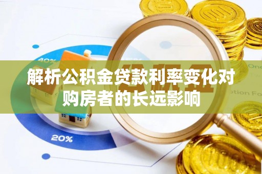 新和解析公积金贷款利率变化对购房者的长远影响