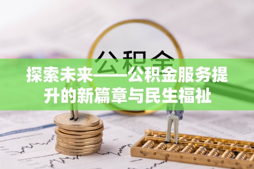 新和探索未来——公积金服务提升的新篇章与民生福祉