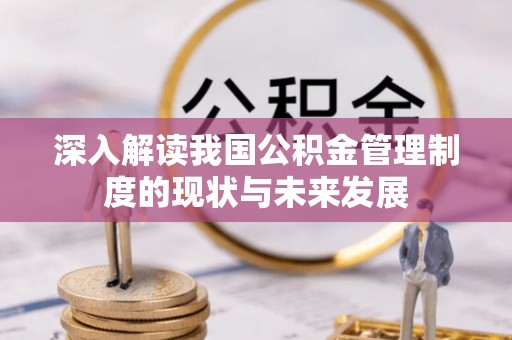 新和深入解读我国公积金管理制度的现状与未来发展
