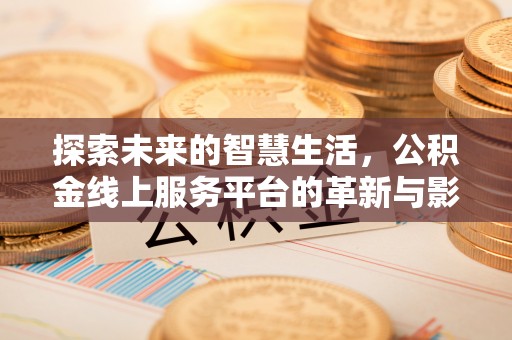 新和探索未来的智慧生活，公积金线上服务平台的革新与影响