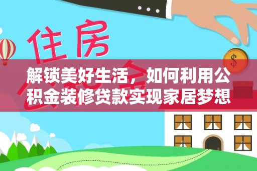 新和解锁美好生活，如何利用公积金装修贷款实现家居梦想