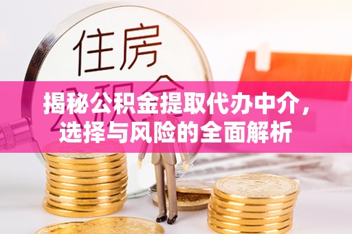 新和揭秘公积金提取代办中介，选择与风险的全面解析