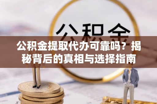 新和公积金提取代办可靠吗？揭秘背后的真相与选择指南