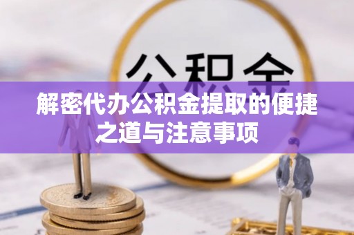 新和解密代办公积金提取的便捷之道与注意事项