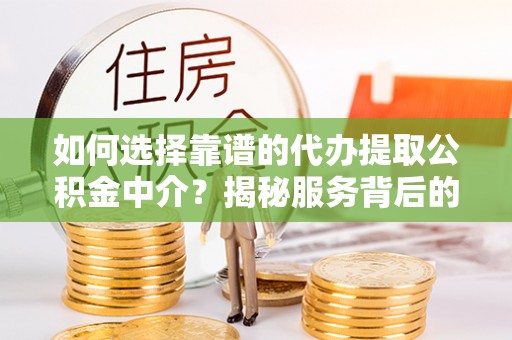 新和如何选择靠谱的代办提取公积金中介？揭秘服务背后的真相