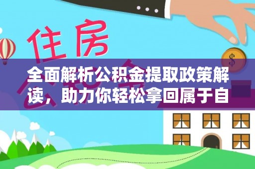 新和全面解析公积金提取政策解读，助力你轻松拿回属于自己的钱