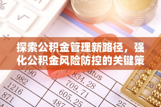 新和探索公积金管理新路径，强化公积金风险防控的关键策略