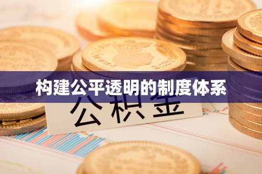 新和构建公平透明的制度体系