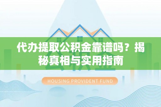 新和代办提取公积金靠谱吗？揭秘真相与实用指南