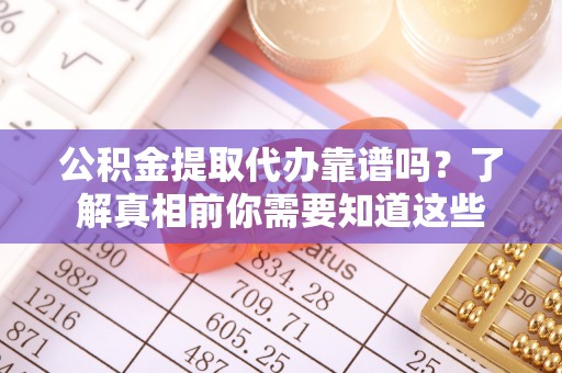 新和公积金提取代办靠谱吗？了解真相前你需要知道这些