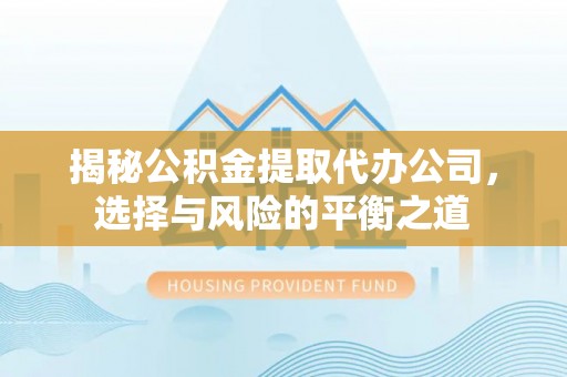 新和揭秘公积金提取代办公司，选择与风险的平衡之道