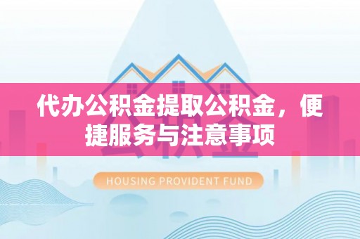 新和代办公积金提取公积金，便捷服务与注意事项