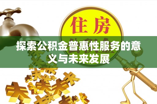新和探索公积金普惠性服务的意义与未来发展