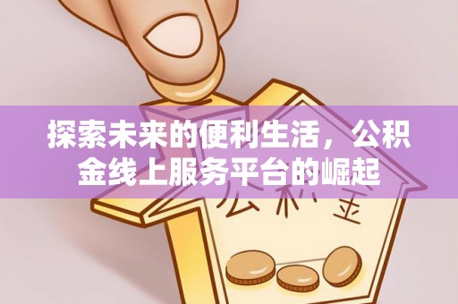 新和探索未来的便利生活，公积金线上服务平台的崛起