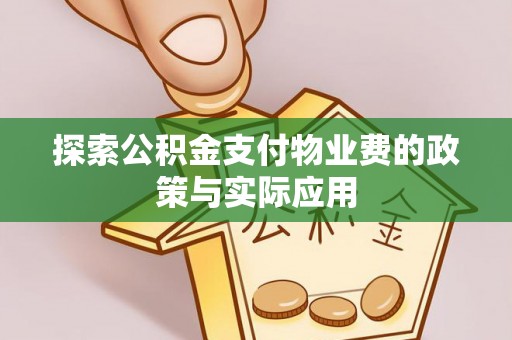 新和探索公积金支付物业费的政策与实际应用