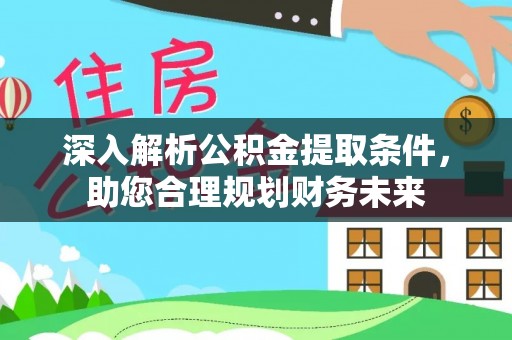新和深入解析公积金提取条件，助您合理规划财务未来