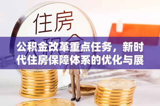 新和公积金改革重点任务，新时代住房保障体系的优化与展望