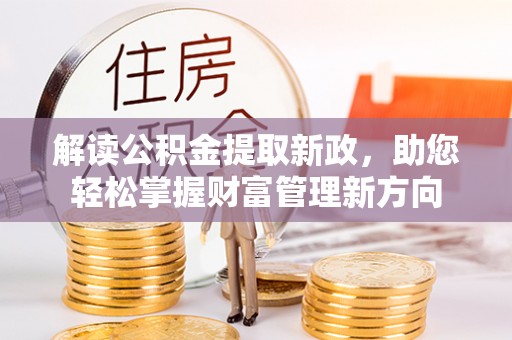 新和解读公积金提取新政，助您轻松掌握财富管理新方向