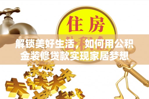 新和解锁美好生活，如何用公积金装修贷款实现家居梦想