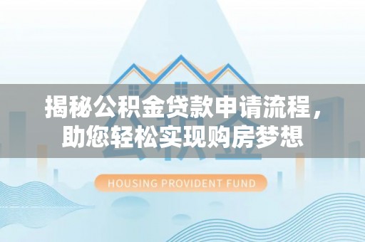 新和揭秘公积金贷款申请流程，助您轻松实现购房梦想
