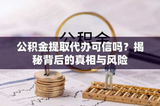 新和公积金提取代办可信吗？揭秘背后的真相与风险