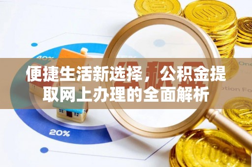 新和便捷生活新选择，公积金提取网上办理的全面解析