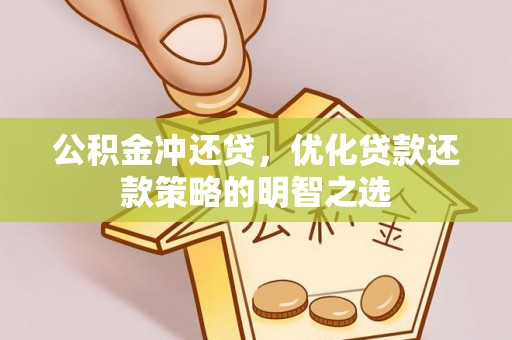 新和公积金冲还贷，优化贷款还款策略的明智之选