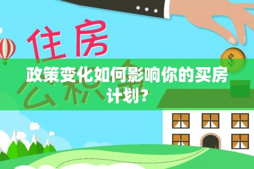 新和政策变化如何影响你的买房计划？