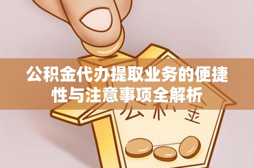 新和公积金代办提取业务的便捷性与注意事项全解析