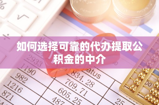 新和如何选择可靠的代办提取公积金的中介